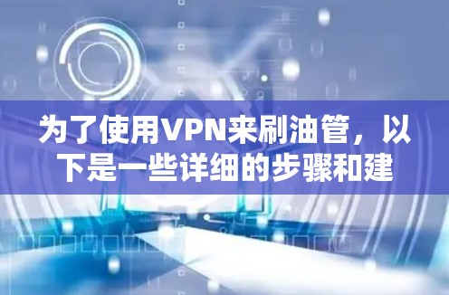 为了使用VPN来刷油管，以下是一些详细的步骤和建议