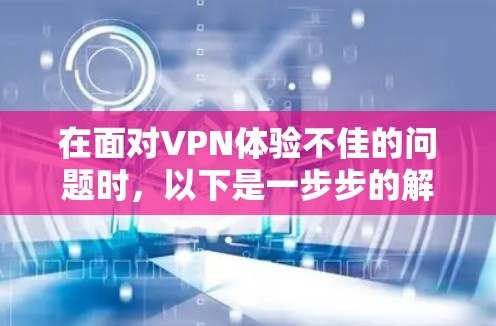 在面对VPN体验不佳的问题时,以下是一步步的解决方案 在面对VPN体验不佳的问题时,以下是一步步的解决方案