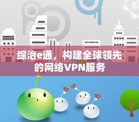 综治e通，构建全球领先的网络VPN服务