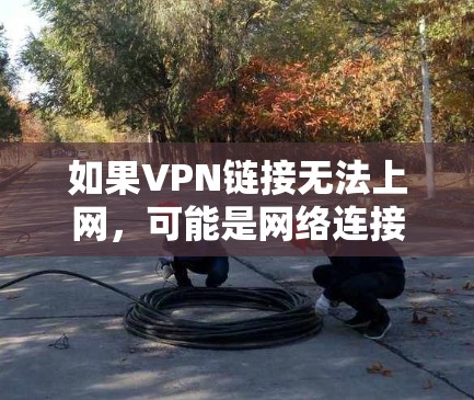 如果VPN链接无法上网,可能是网络连接问题、缓存占用过大、防火墙设置不当、服务器断电或配置错误等。以下是一些可能的解决方法 如果VPN链接无法上网,可能是网络连接问题、缓存占用过大、防火墙设置不当、服务器断电或配置错误等。以下是一些可能的解决方法