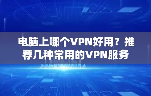 电脑上哪个VPN好用？推荐几种常用的VPN服务