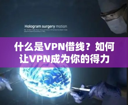 什么是VPN借线?如何让VPN成为你的得力助手? 什么是VPN借线?如何让VPN成为你的得力助手?