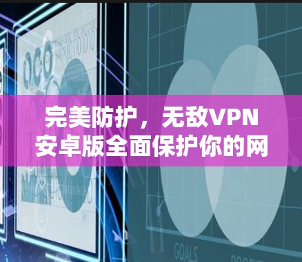 完美防护，无敌VPN安卓版全面保护你的网络安全