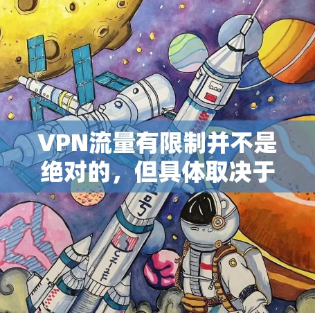 VPN流量有限制并不是绝对的，但具体取决于VPN协议和使用技术。以下是关于VPN流量有限制的一些关键点