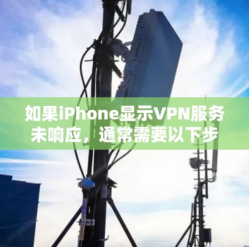 如果iPhone显示VPN服务未响应，通常需要以下步骤进行排查和解决