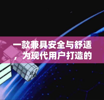 一款兼具安全与舒适,为现代用户打造的VPN软件 一款兼具安全与舒适,为现代用户打造的VPN软件