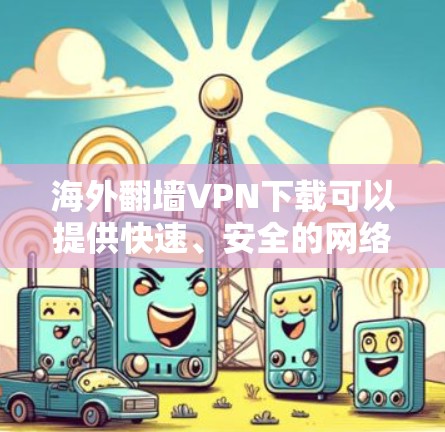 海外翻墙VPN下载可以提供快速、安全的网络连接,但需要注意以下几点 海外翻墙VPN下载可以提供快速、安全的网络连接,但需要注意以下几点