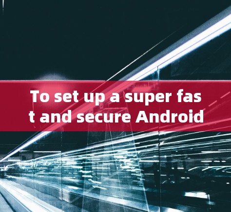 To set up a super fast and secure Android VPN,follow these organized steps: