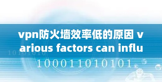 vpn防火墙效率低的原因 various factors can influence its performance.Here are some key points to consider: