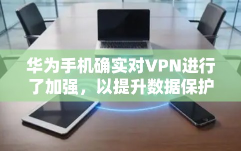 华为手机确实对VPN进行了加强，以提升数据保护和隐私。以下是华为在隐私保护方面的具体措施