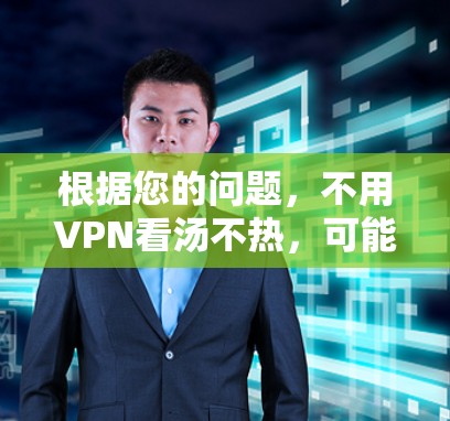 根据您的问题，不用VPN看汤不热，可能是指用户在使用VPN访问食物网站时，因为VPN网络不稳定或防火墙设置不当，导致食物的温度较低。以下是一些可能的解决方案