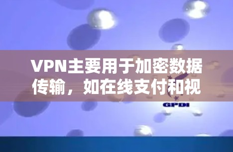 VPN主要用于加密数据传输，如在线支付和视频通话，但本身无法实现远程监控。远程监控通常需要通过视频通话或监控设备来实现，而这些设备可能需要使用VPN来保护隐私。以下是一些关键点