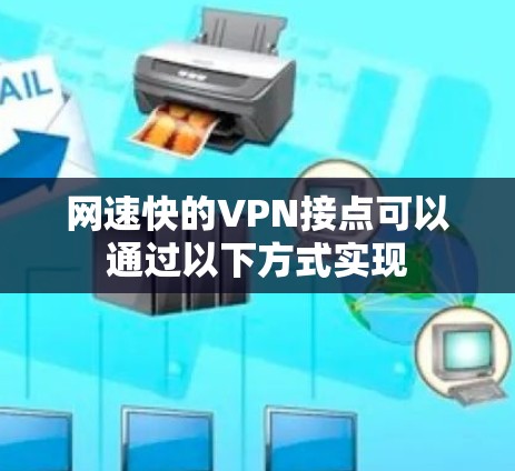 网速快的VPN接点可以通过以下方式实现