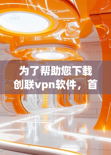 为了帮助您下载创联vpn软件,首先,请您确认您正在访问的是正确的网站或平台。如果不确定,建议您访问官方网站或使用可靠的下载网站,如下载Thread、safely下载等 为了帮助您下载创联vpn软件,首先,请您确认您正在访问的是正确的网站或平台。如果不确定,建议您访问官方网站或使用可靠的下载网站,如下载Thread、safely下载等