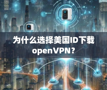 为什么选择美国ID下载openVPN? 为什么选择美国ID下载openVPN?