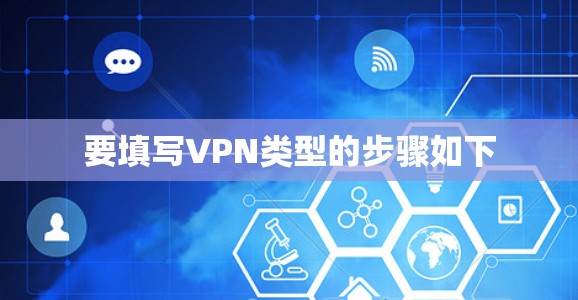 要填写VPN类型的步骤如下