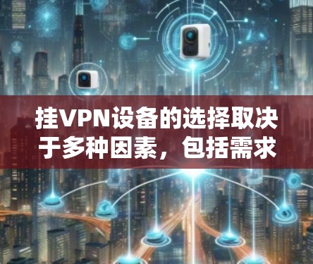 挂VPN设备的选择取决于多种因素，包括需求、预算、适用场景以及性能。以下是一些综合考虑的因素