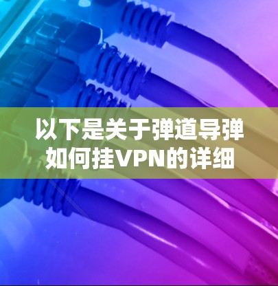 以下是关于弹道导弹如何挂VPN的详细解答