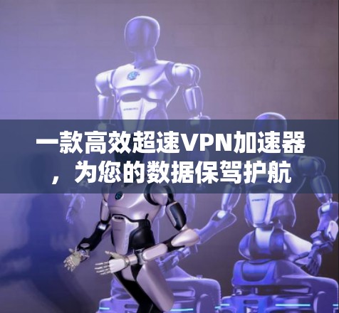 一款高效超速VPN加速器，为您的数据保驾护航