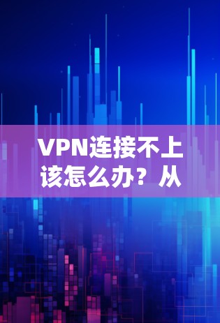 VPN连接不上该怎么办？从网络问题到故障原因的解析及解决方法