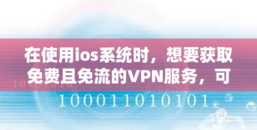 在使用ios系统时，想要获取免费且免流的VPN服务，可以按照以下步骤进行