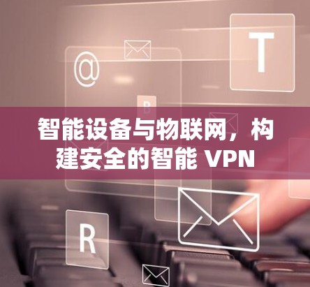 智能设备与物联网，构建安全的智能 VPN