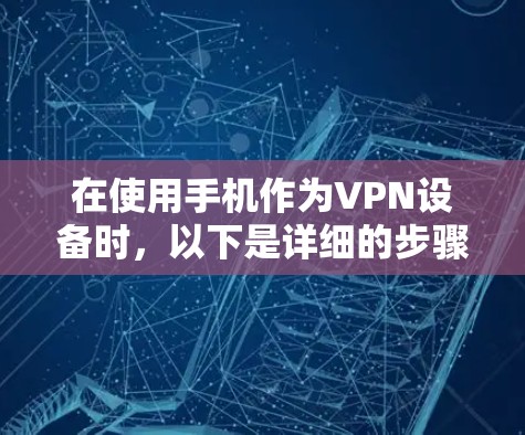 在使用手机作为VPN设备时，以下是详细的步骤和注意事项