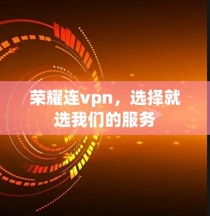 荣耀连vpn，选择就选我们的服务