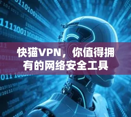 快猫VPN,你值得拥有的网络安全工具 快猫VPN,你值得拥有的网络安全工具