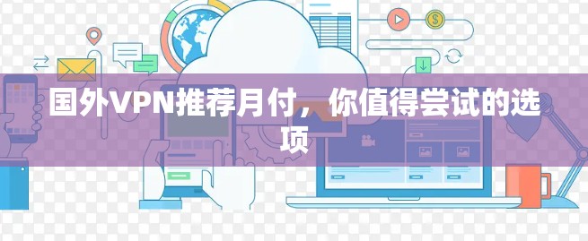 国外VPN推荐月付,你值得尝试的选项 国外VPN推荐月付,你值得尝试的选项