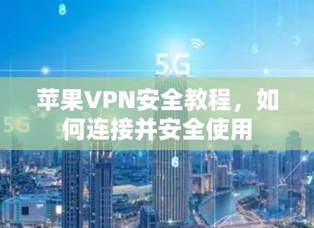 苹果VPN安全教程，如何连接并安全使用