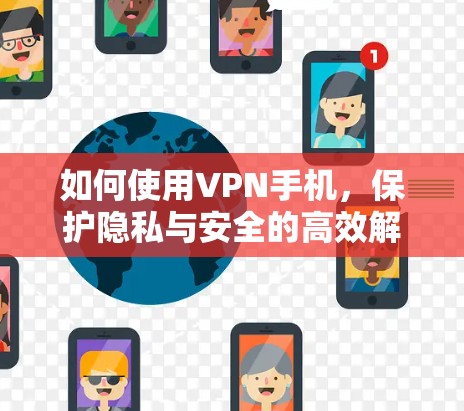 如何使用VPN手机,保护隐私与安全的高效解决方案 如何使用VPN手机,保护隐私与安全的高效解决方案