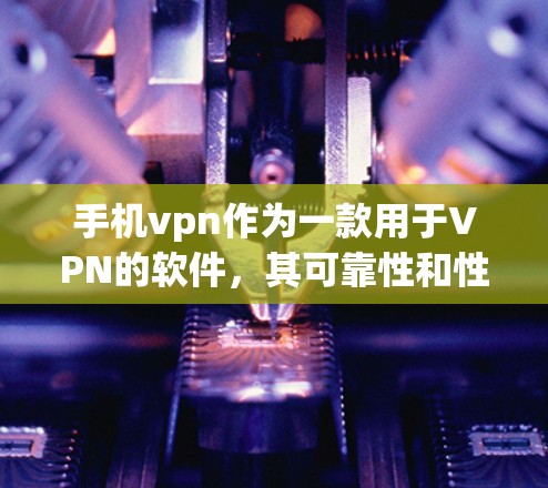 手机vpn作为一款用于VPN的软件,其可靠性和性能因用户的具体需求而异。以下是一些关键考虑因素 手机vpn作为一款用于VPN的软件,其可靠性和性能因用户的具体需求而异。以下是一些关键考虑因素