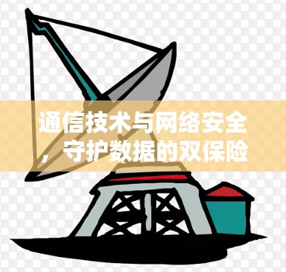 通信技术与网络安全，守护数据的双保险