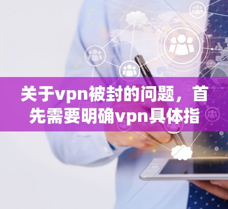 关于vpn被封的问题，首先需要明确vpn具体指的是什么。在不同的上下文中，vpn可能有不同的含义和含义