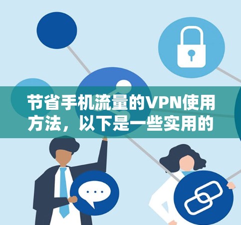 节省手机流量的VPN使用方法，以下是一些实用的步骤和建议