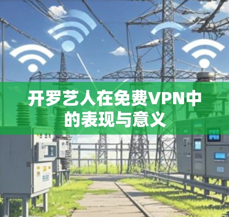 开罗艺人在免费VPN中的表现与意义 开罗艺人在免费VPN中的表现与意义