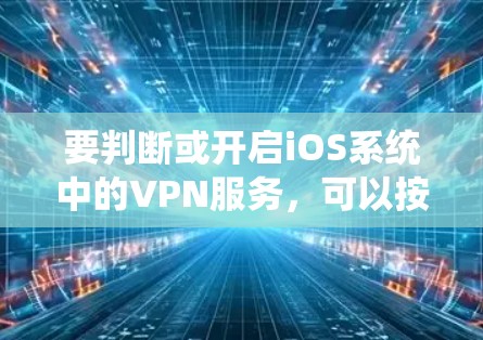 要判断或开启iOS系统中的VPN服务，可以按照以下步骤操作