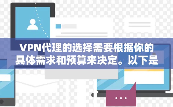 VPN代理的选择需要根据你的具体需求和预算来决定。以下是一些常见的VPN代理推荐,供你参考 VPN代理的选择需要根据你的具体需求和预算来决定。以下是一些常见的VPN代理推荐,供你参考