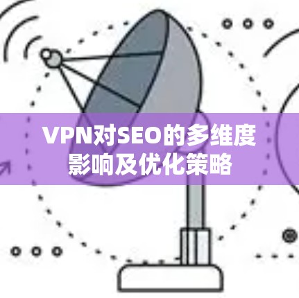 VPN对SEO的多维度影响及优化策略 VPN对SEO的多维度影响及优化策略