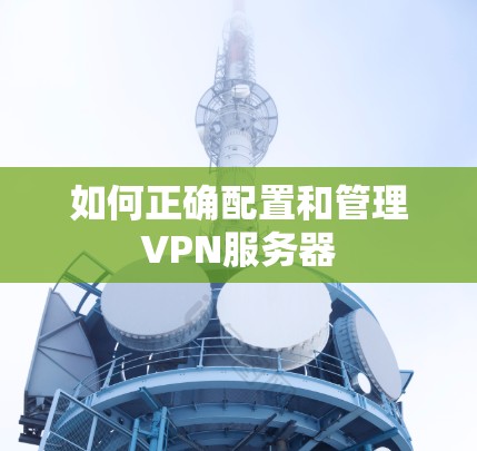如何正确配置和管理VPN服务器 如何正确配置和管理VPN服务器