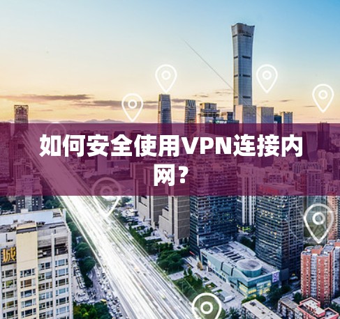 如何安全使用VPN连接内网？