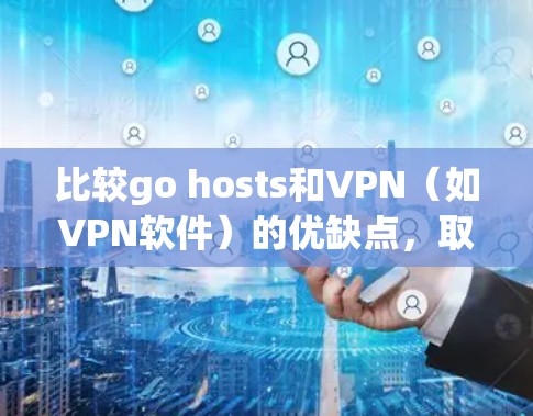 比较go hosts和VPN(如VPN软件)的优缺点,取决于具体的场景和需求。以下是一些可能的比较点 比较go hosts和VPN(如VPN软件)的优缺点,取决于具体的场景和需求。以下是一些可能的比较点