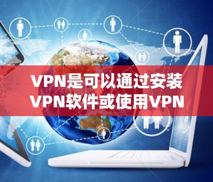 VPN是可以通过安装VPN软件或使用VPN工具在远景论坛上使用的，但需要注意以下几点