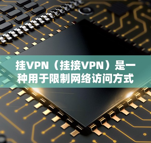 挂VPN(挂接VPN)是一种用于限制网络访问方式的技术,通常用于保护用户免受恶意软件或病毒的侵袭,或者用于特定的应用场景中的加密连接。以下是关于挂VPN的一些详细信息 挂VPN(挂接VPN)是一种用于限制网络访问方式的技术,通常用于保护用户免受恶意软件或病毒的侵袭,或者用于特定的应用场景中的加密连接。以下是关于挂VPN的一些详细信息