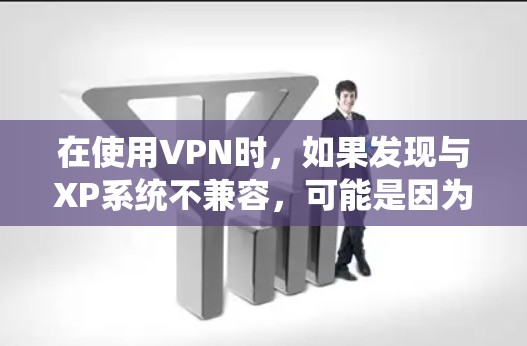 在使用VPN时，如果发现与XP系统不兼容，可能是因为配置错误或软件兼容性问题。以下是解决此类问题的步骤