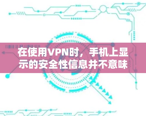 在使用VPN时,手机上显示的安全性信息并不意味着该VPN是完全安全的。以下是对该问题的分步解释和总结 在使用VPN时,手机上显示的安全性信息并不意味着该VPN是完全安全的。以下是对该问题的分步解释和总结