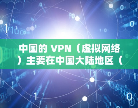中国的 VPN（虚拟网络）主要在中国大陆地区（包括香港、澳门、台湾地区）有特定的法律和监管政策，用于保护个人信息和网络安全。以下是关于 VPN 在中国的一些基本信息