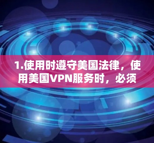 1.使用时遵守美国法律，使用美国VPN服务时，必须遵守美国法律，包括网络安全法律，确保服务的使用符合相关规定