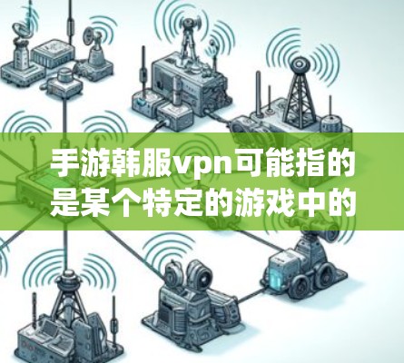 手游韩服vpn可能指的是某个特定的游戏中的一种道具、功能或剧情。由于没有具体的上下文，我无法确定是哪一种。以下是一些可能的情况